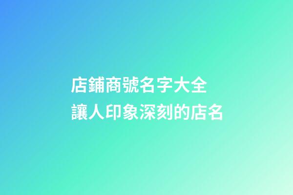 店鋪商號名字大全 讓人印象深刻的店名-第1張-店鋪起名-玄機派